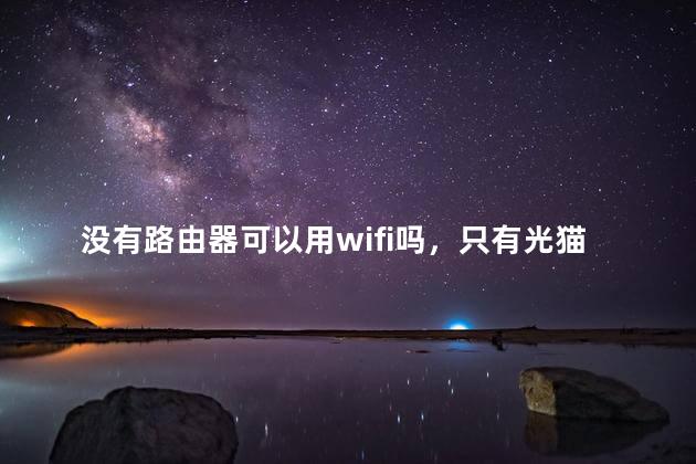 没有路由器可以用wifi吗，只有光猫没有路由器可以用wifi吗