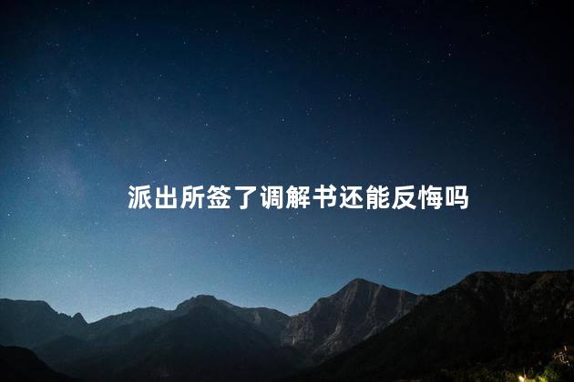 派出所签了调解书还能反悔吗