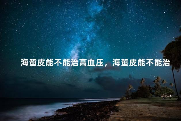 海蜇皮能不能治高血压，海蜇皮能不能治高血压病