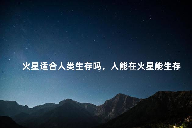 火星适合人类生存吗，人能在火星能生存下去吗