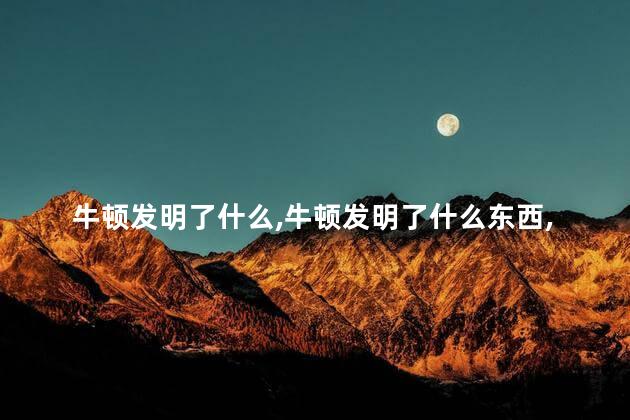 牛顿发明了什么，牛顿发明了什么东西