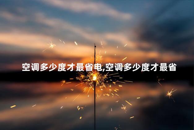 空调多少度才最省电，空调多少度才最省电呢