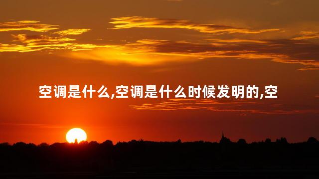 空调是什么，空调是什么时候发明的