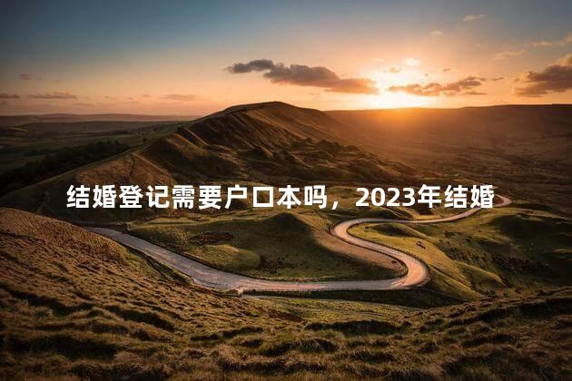 结婚登记需要户口本吗，2023年结婚登记需要户口本吗