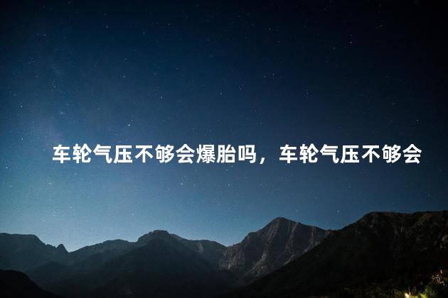 车轮气压不够会爆胎吗，车轮气压不够会怎样