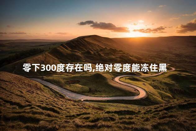 零下300度存在吗，绝对零度能冻住黑洞吗